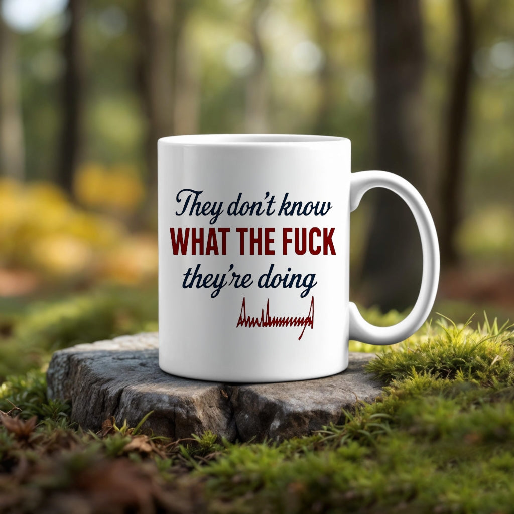 They Don’t Know What The Fuck They’re Doing ~ Trump Mug 11oz